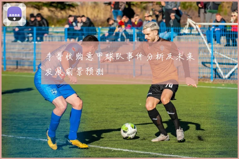 李哥收购意甲球队事件分析及未来发展前景预测