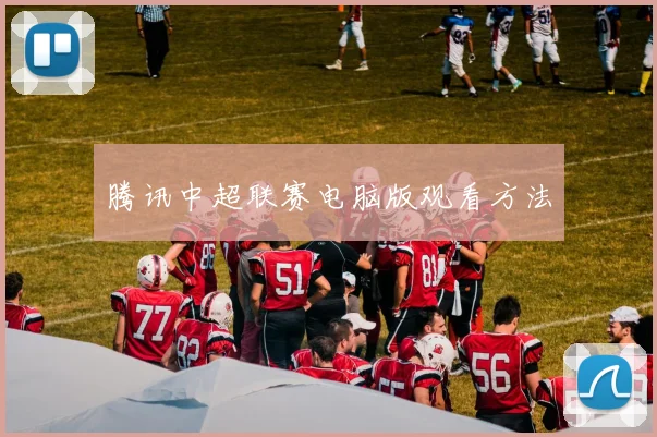 腾讯中超联赛电脑版观看方法