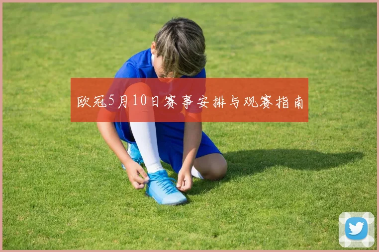 欧冠5月10日赛事安排与观赛指南