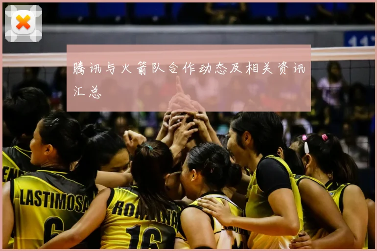 腾讯与火箭队合作动态及相关资讯汇总