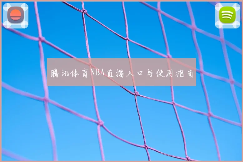 腾讯体育NBA直播入口与使用指南